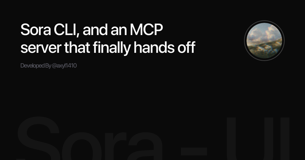 Sora CLI, and an MCP server that finally hands off